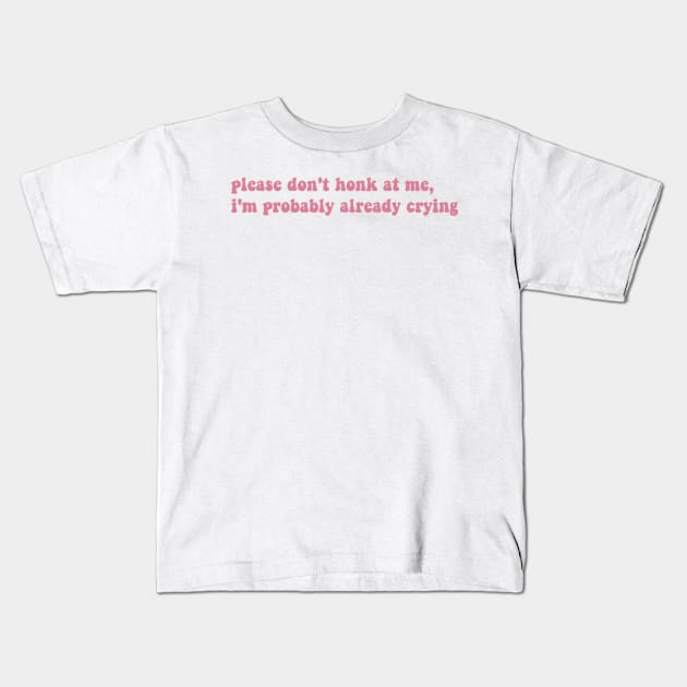 Please Don't Honk At Me, I'm Probably Already Crying, Funny bumper Kids T-Shirt by yass-art